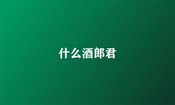 什么酒郎君