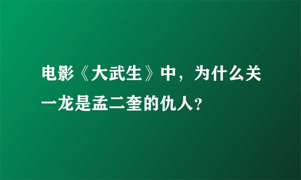 电影《大武生》中，为什么关一龙是孟二奎的仇人？