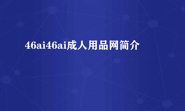 46ai46ai成人用品网简介
