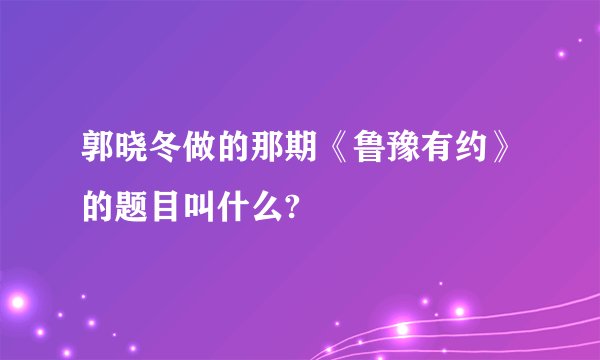 郭晓冬做的那期《鲁豫有约》的题目叫什么?