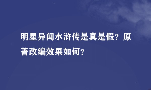 明星异闻水浒传是真是假？原著改编效果如何？