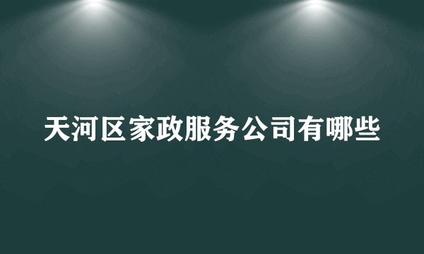 天河区家政服务公司有哪些