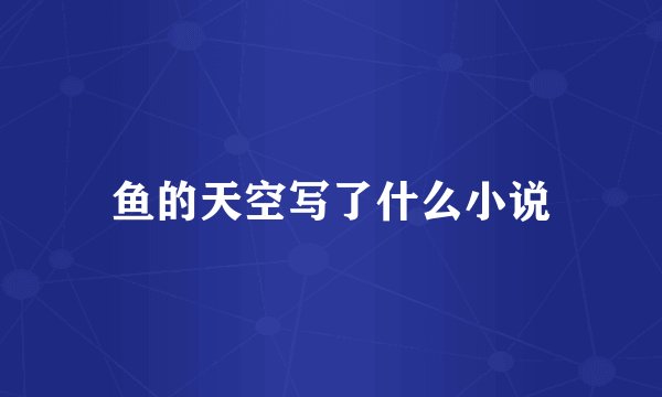 鱼的天空写了什么小说