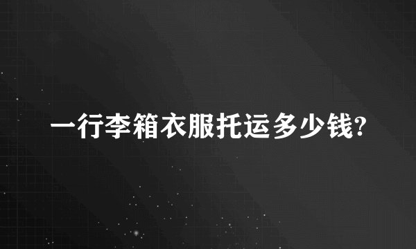 一行李箱衣服托运多少钱?