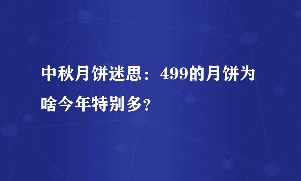 中秋月饼迷思：499的月饼为啥今年特别多？