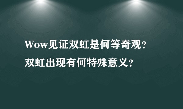 Wow见证双虹是何等奇观？双虹出现有何特殊意义？