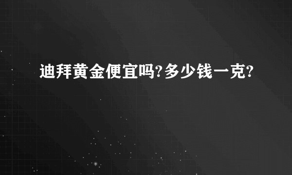 迪拜黄金便宜吗?多少钱一克?