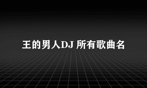 王的男人DJ 所有歌曲名