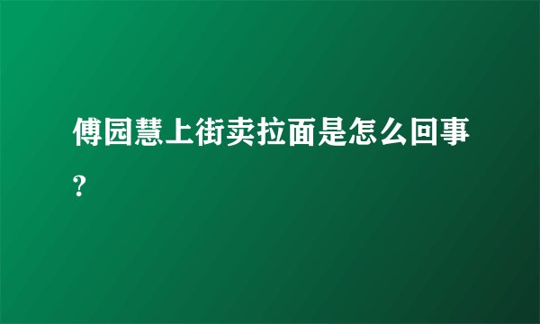 傅园慧上街卖拉面是怎么回事?