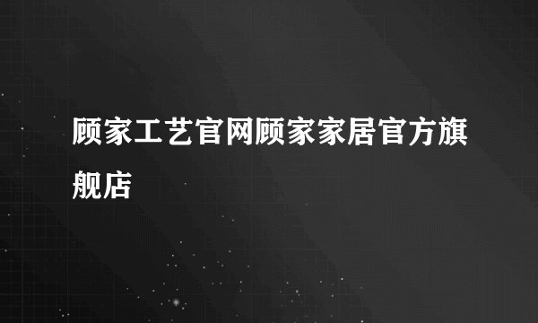 顾家工艺官网顾家家居官方旗舰店