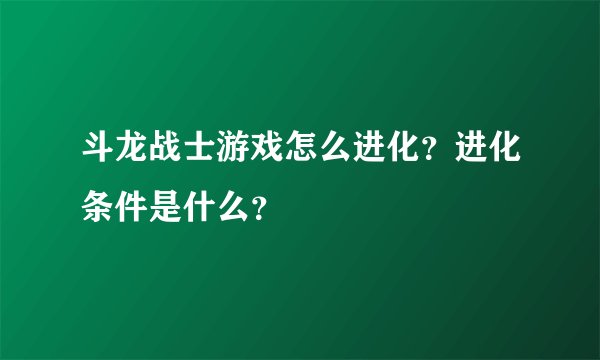 斗龙战士游戏怎么进化？进化条件是什么？