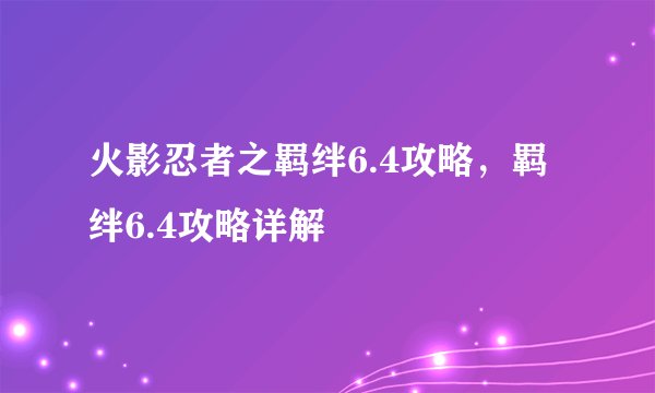 火影忍者之羁绊6.4攻略，羁绊6.4攻略详解