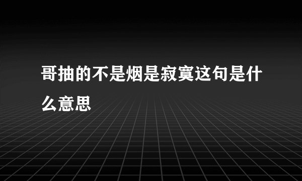 哥抽的不是烟是寂寞这句是什么意思