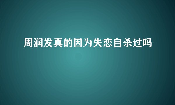 周润发真的因为失恋自杀过吗