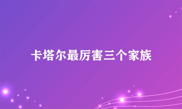 卡塔尔最厉害三个家族