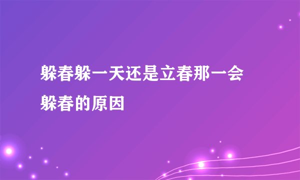 躲春躲一天还是立春那一会 躲春的原因