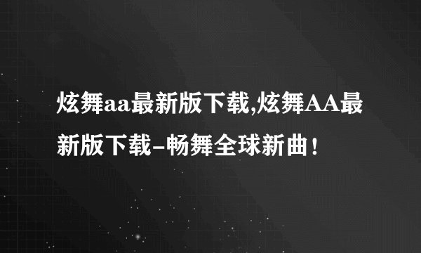 炫舞aa最新版下载,炫舞AA最新版下载-畅舞全球新曲！