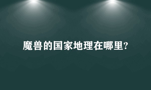 魔兽的国家地理在哪里?
