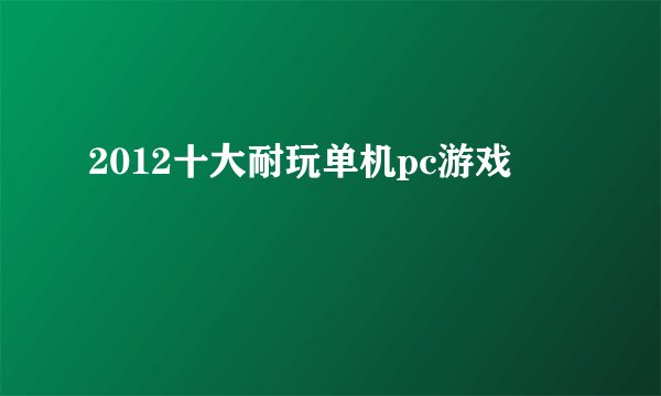2012十大耐玩单机pc游戏