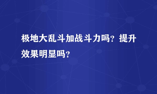 极地大乱斗加战斗力吗？提升效果明显吗？