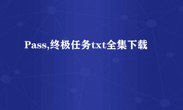 Pass,终极任务txt全集下载
