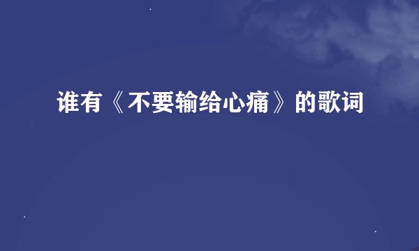 谁有《不要输给心痛》的歌词