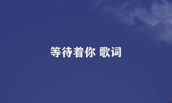 等待着你 歌词