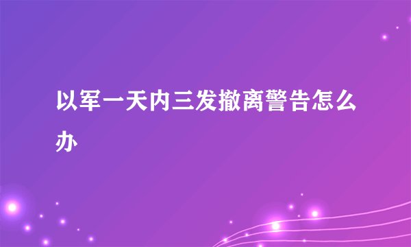 以军一天内三发撤离警告怎么办