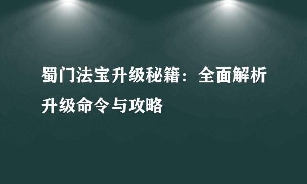 蜀门法宝升级秘籍：全面解析升级命令与攻略