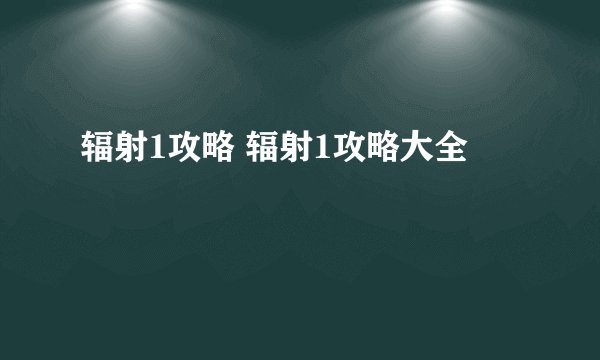 辐射1攻略 辐射1攻略大全
