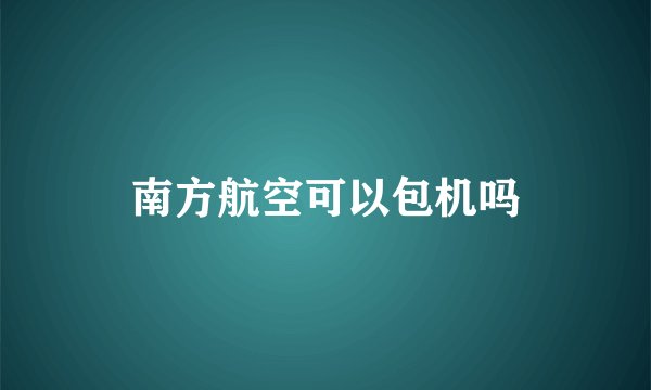 南方航空可以包机吗