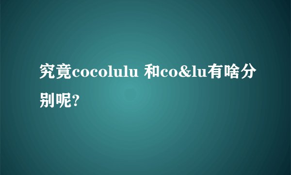 究竟cocolulu 和co&lu有啥分别呢?