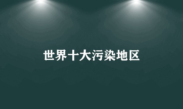 世界十大污染地区