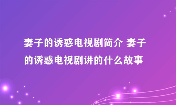 妻子的诱惑电视剧简介 妻子的诱惑电视剧讲的什么故事