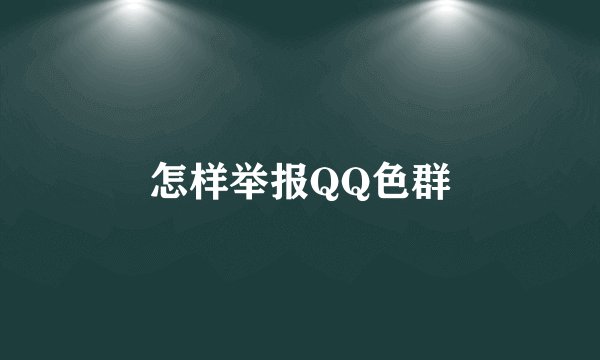 怎样举报QQ色群