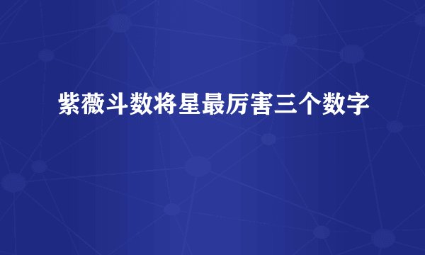 紫薇斗数将星最厉害三个数字
