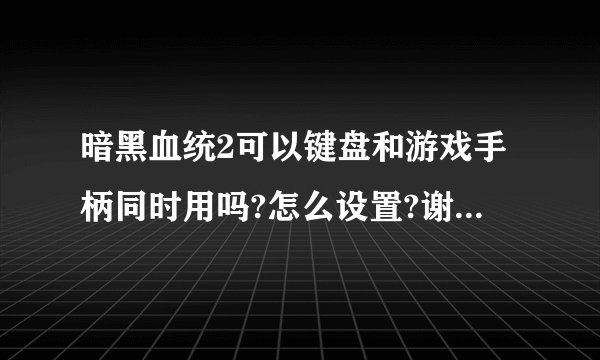 暗黑血统2可以键盘和游戏手柄同时用吗?怎么设置?谢谢高手解答？