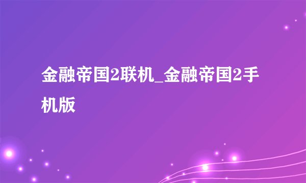 金融帝国2联机_金融帝国2手机版