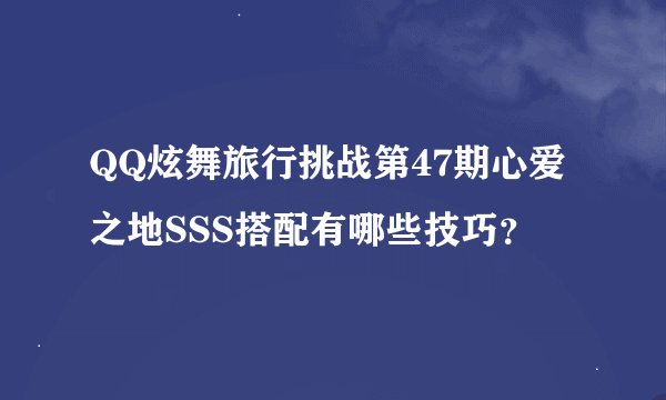 QQ炫舞旅行挑战第47期心爱之地SSS搭配有哪些技巧？