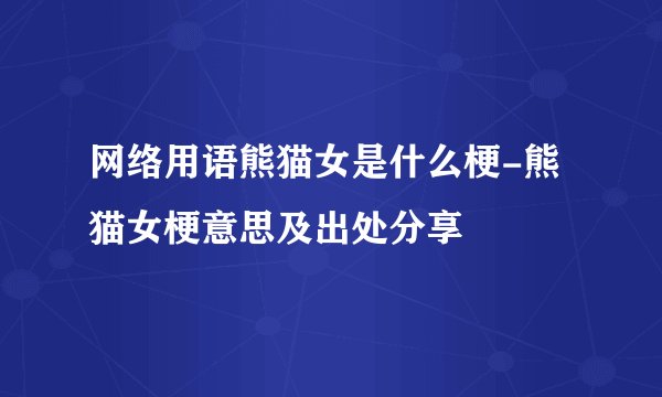 网络用语熊猫女是什么梗-熊猫女梗意思及出处分享