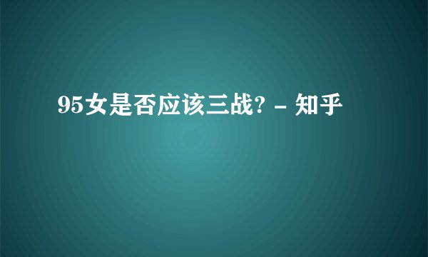 95女是否应该三战? - 知乎