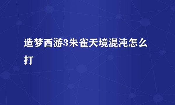 造梦西游3朱雀天境混沌怎么打