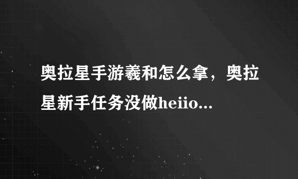 奥拉星手游羲和怎么拿，奥拉星新手任务没做heiio怎么获得