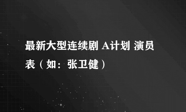 最新大型连续剧 A计划 演员表（如：张卫健）