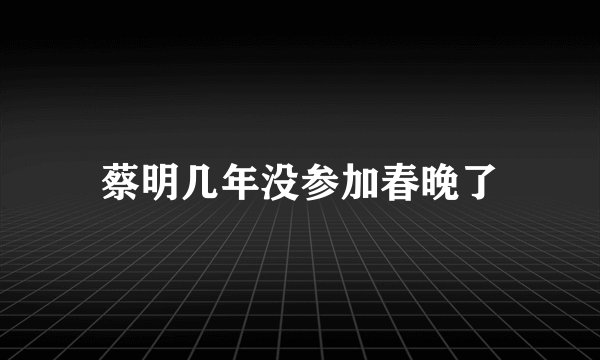 蔡明几年没参加春晚了