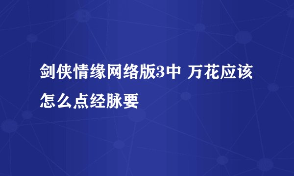 剑侠情缘网络版3中 万花应该怎么点经脉要