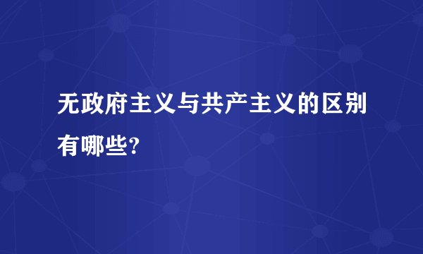 无政府主义与共产主义的区别有哪些?