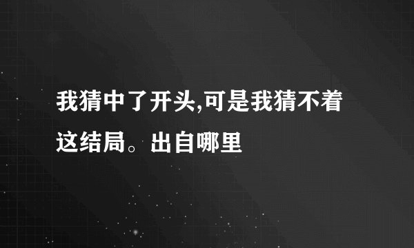 我猜中了开头,可是我猜不着这结局。出自哪里