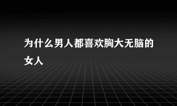 为什么男人都喜欢胸大无脑的女人
