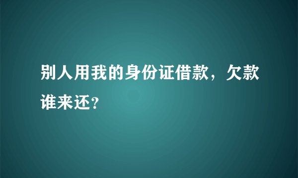 别人用我的身份证借款，欠款谁来还？